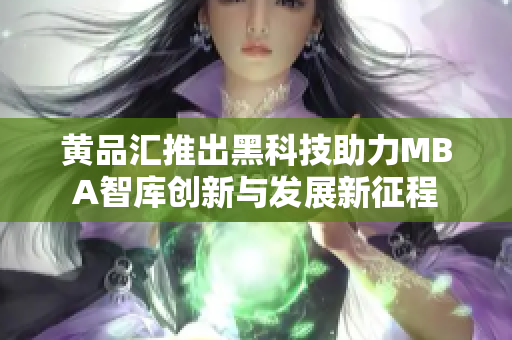 黄品汇推出黑科技助力MBA智库创新与发展新征程