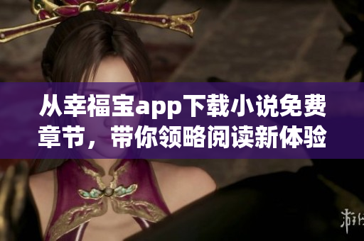 从幸福宝app下载小说免费章节，带你领略阅读新体验