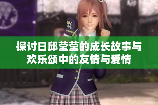探讨日邱莹莹的成长故事与欢乐颂中的友情与爱情