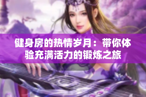 健身房的热情岁月：带你体验充满活力的锻炼之旅