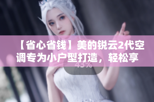 【省心省钱】美的锐云2代空调专为小户型打造，轻松享受舒适生活