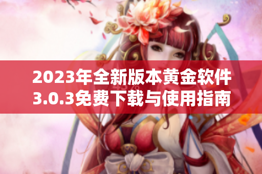 2023年全新版本黄金软件3.0.3免费下载与使用指南