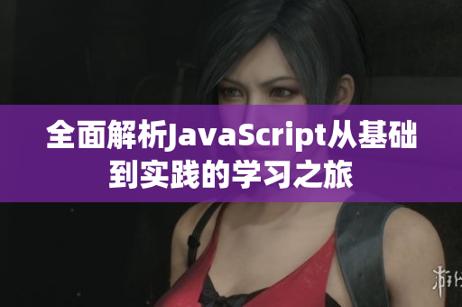 全面解析JavaScript从基础到实践的学习之旅