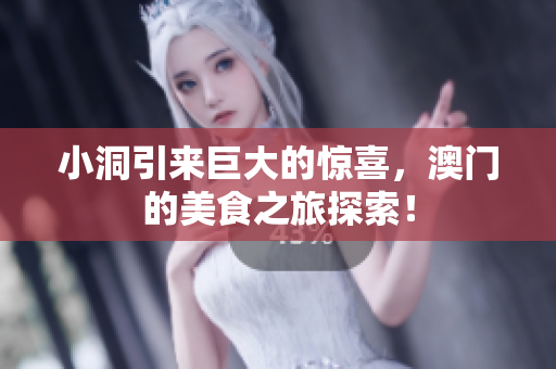 小洞引来巨大的惊喜，澳门的美食之旅探索！