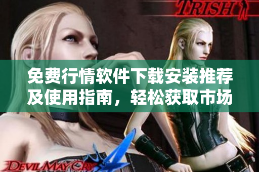 免费行情软件下载安装推荐及使用指南，轻松获取市场动态