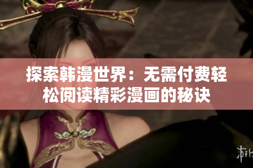 探索韩漫世界：无需付费轻松阅读精彩漫画的秘诀