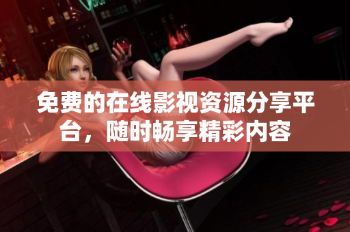 免费的在线影视资源分享平台，随时畅享精彩内容