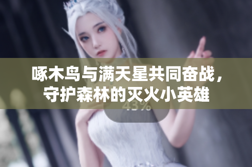啄木鸟与满天星共同奋战，守护森林的灭火小英雄