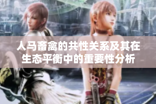 人马畜禽的共性关系及其在生态平衡中的重要性分析