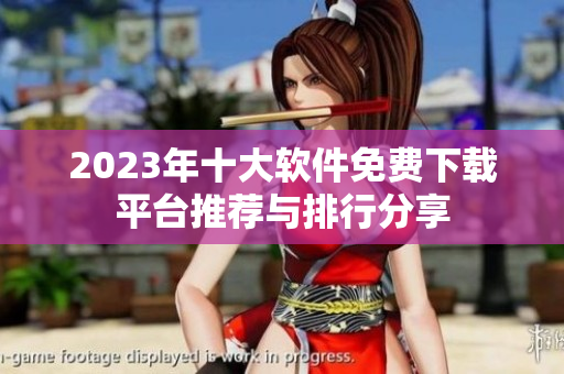 2023年十大软件免费下载平台推荐与排行分享