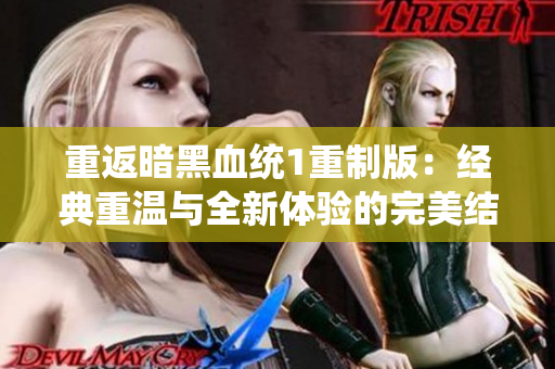 重返暗黑血统1重制版：经典重温与全新体验的完美结合
