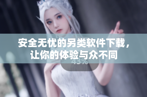安全无忧的另类软件下载，让你的体验与众不同