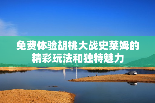 免费体验胡桃大战史莱姆的精彩玩法和独特魅力