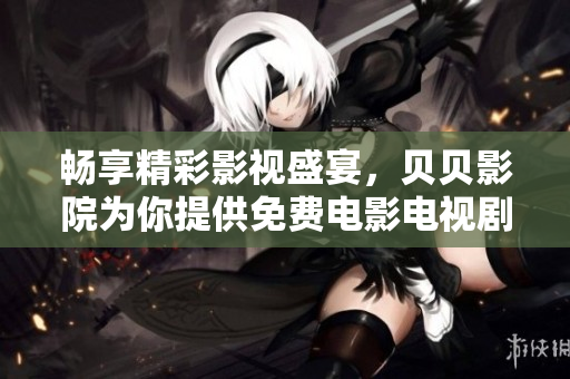 畅享精彩影视盛宴，贝贝影院为你提供免费电影电视剧观看体验