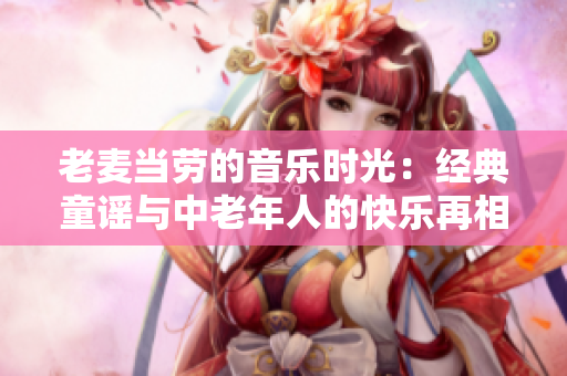 老麦当劳的音乐时光：经典童谣与中老年人的快乐再相聚