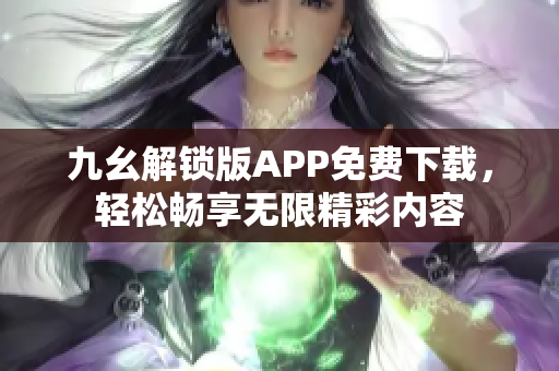 九幺解锁版APP免费下载，轻松畅享无限精彩内容