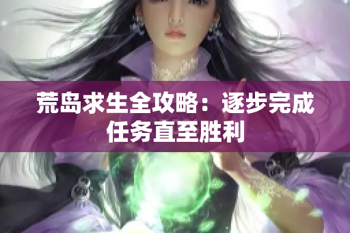 荒岛求生全攻略：逐步完成任务直至胜利