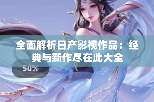 全面解析日产影视作品：经典与新作尽在此大全