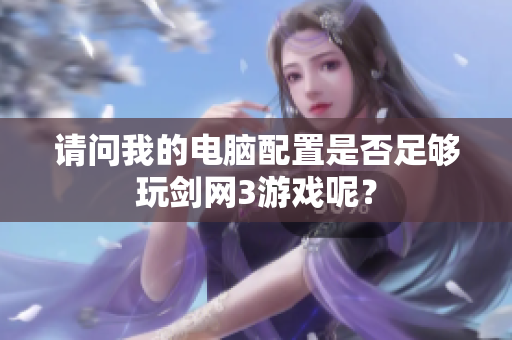 请问我的电脑配置是否足够玩剑网3游戏呢？