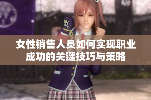 女性销售人员如何实现职业成功的关键技巧与策略