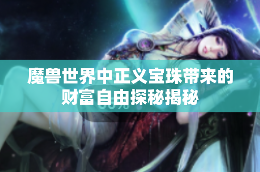 魔兽世界中正义宝珠带来的财富自由探秘揭秘