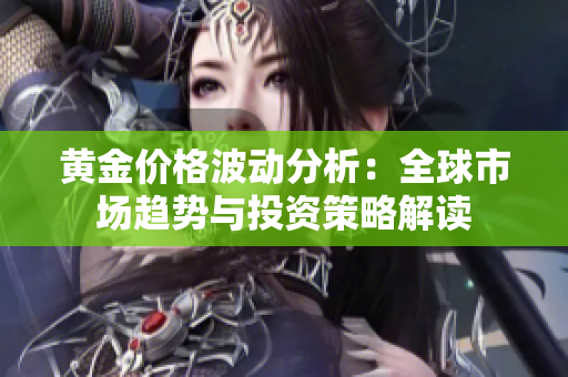 黄金价格波动分析：全球市场趋势与投资策略解读