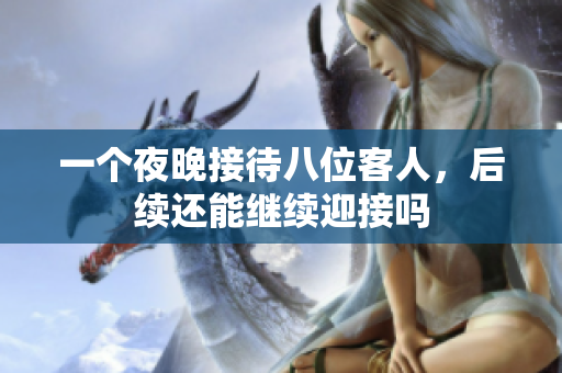 一个夜晚接待八位客人，后续还能继续迎接吗