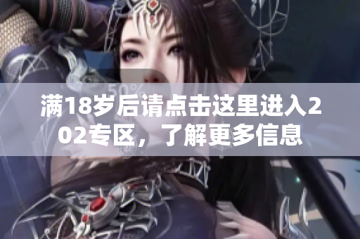 满18岁后请点击这里进入202专区，了解更多信息