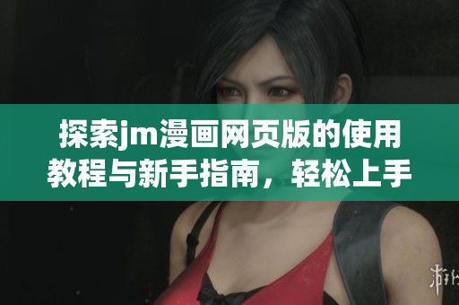 探索jm漫画网页版的使用教程与新手指南，轻松上手畅享漫画世界