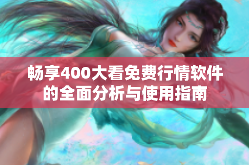 畅享400大看免费行情软件的全面分析与使用指南