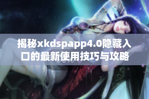 揭秘xkdspapp4.0隐藏入口的最新使用技巧与攻略