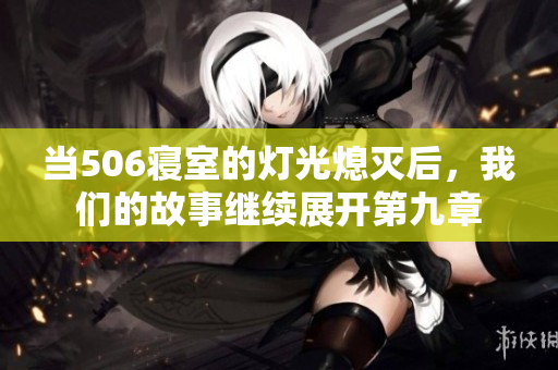 当506寝室的灯光熄灭后，我们的故事继续展开第九章