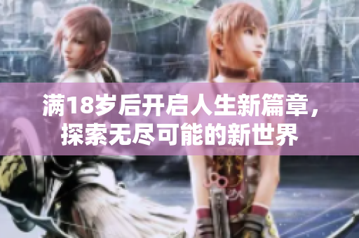 满18岁后开启人生新篇章，探索无尽可能的新世界