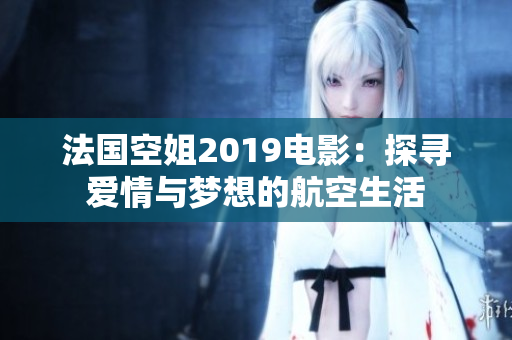 法国空姐2019电影：探寻爱情与梦想的航空生活
