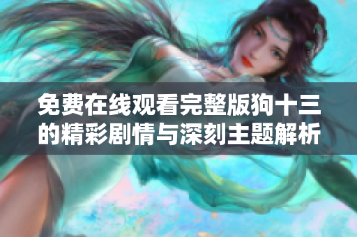 免费在线观看完整版狗十三的精彩剧情与深刻主题解析
