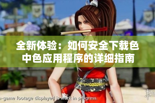 全新体验：如何安全下载色中色应用程序的详细指南