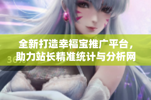 全新打造幸福宝推广平台，助力站长精准统计与分析网站数据