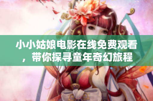 小小姑娘电影在线免费观看，带你探寻童年奇幻旅程