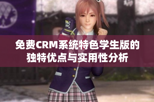 免费CRM系统特色学生版的独特优点与实用性分析