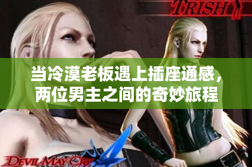 当冷漠老板遇上插座通感，两位男主之间的奇妙旅程