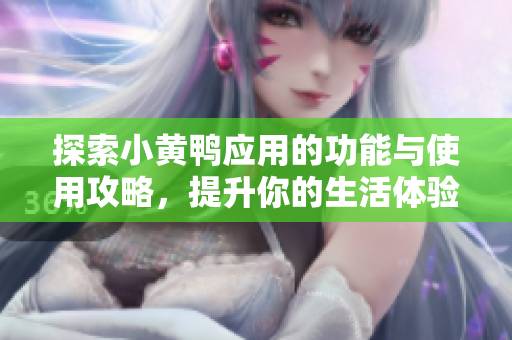 探索小黄鸭应用的功能与使用攻略，提升你的生活体验