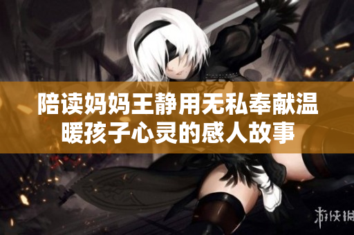 陪读妈妈王静用无私奉献温暖孩子心灵的感人故事