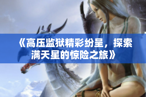 《高压监狱精彩纷呈，探索满天星的惊险之旅》