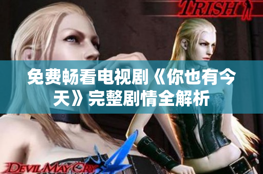 免费畅看电视剧《你也有今天》完整剧情全解析