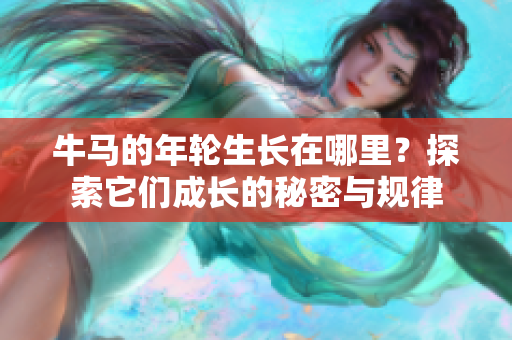 牛马的年轮生长在哪里？探索它们成长的秘密与规律