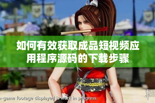 如何有效获取成品短视频应用程序源码的下载步骤