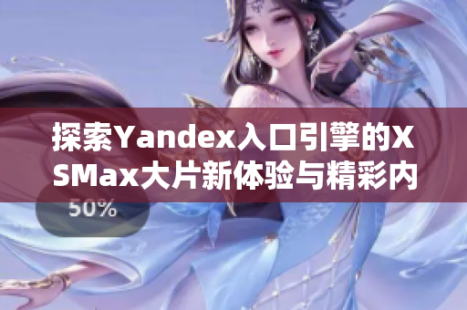 探索Yandex入口引擎的XSMax大片新体验与精彩内容