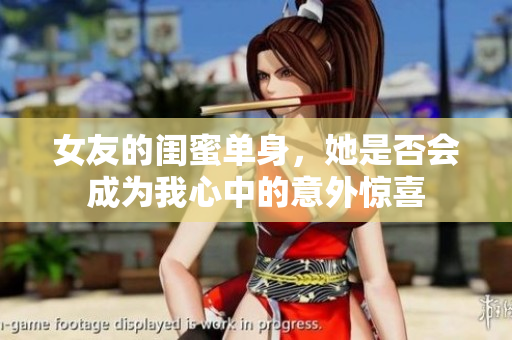 女友的闺蜜单身，她是否会成为我心中的意外惊喜