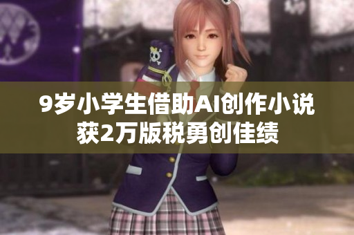 9岁小学生借助AI创作小说获2万版税勇创佳绩