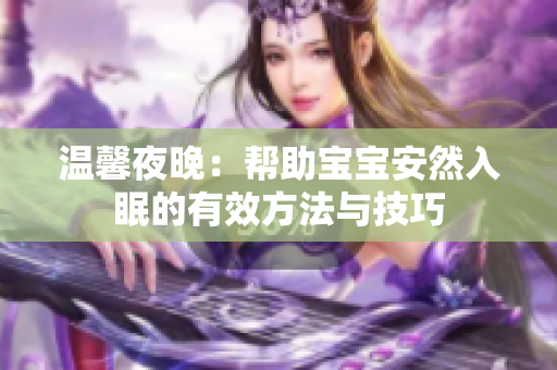 温馨夜晚：帮助宝宝安然入眠的有效方法与技巧